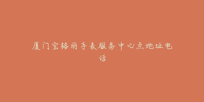 厦门宝格丽手表服务中心点地址电话