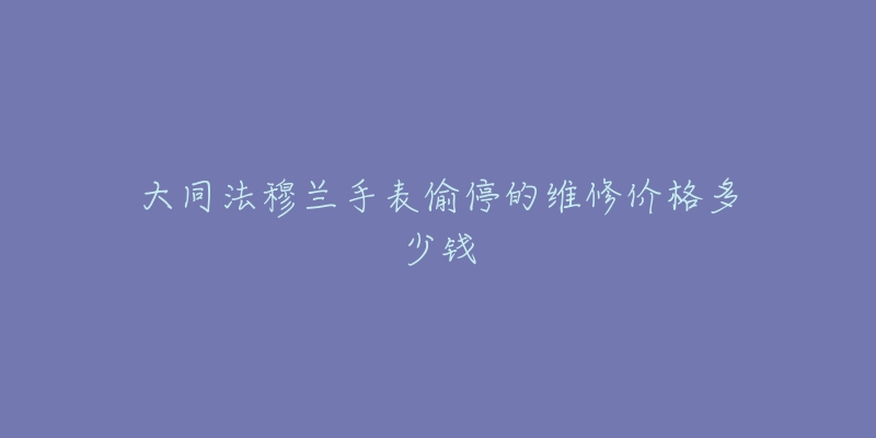 大同法穆兰手表偷停的维修价格多少钱