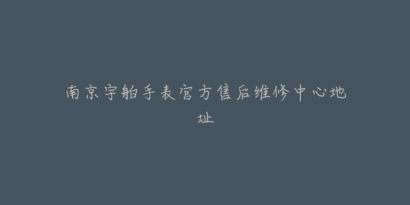 南京宇舶手表官方售后维修中心地址