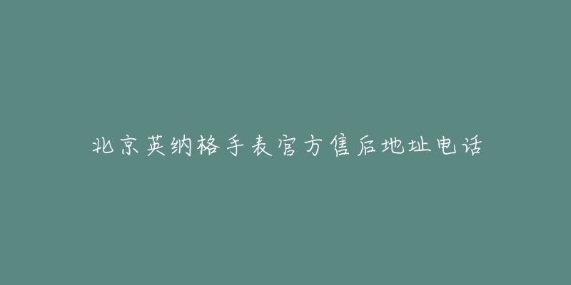 北京英纳格手表官方售后地址电话