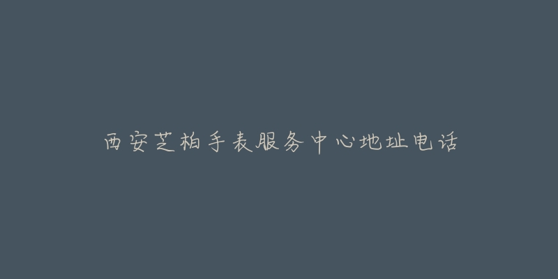西安芝柏手表服务中心地址电话