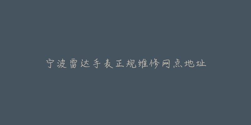 宁波雷达手表正规维修网点地址-名表号 宁波雷达手表正规维修网点地址