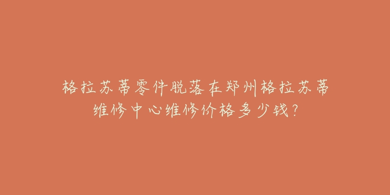 格拉苏蒂零件脱落在郑州格拉苏蒂维修中心维修价格多少钱？