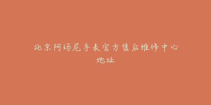 北京阿玛尼手表官方售后维修中心地址