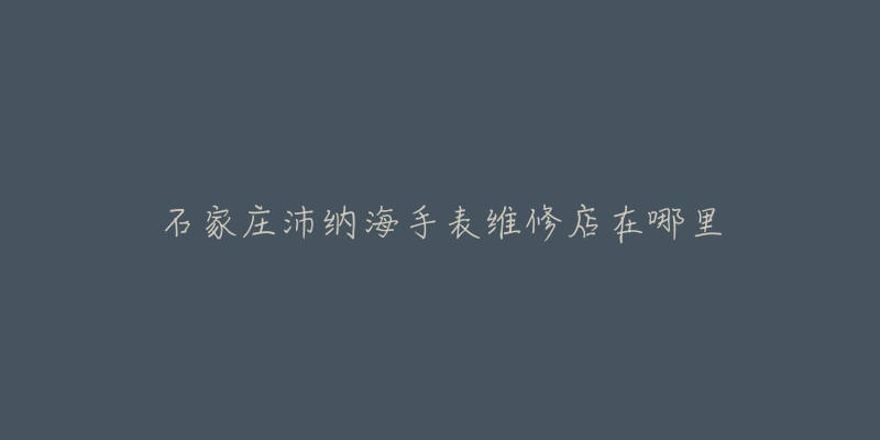 石家庄沛纳海手表维修店在哪里