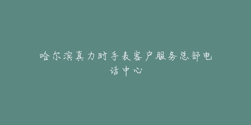 哈尔滨真力时手表客户服务总部电话中心-名表号 哈尔滨真力时手表客户服务总部电话中心