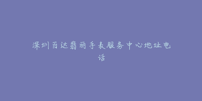 深圳百达翡丽手表服务中心地址电话-名表号 深圳百达翡丽手表服务中心地址电话