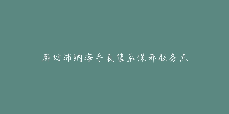 廊坊沛纳海手表售后保养服务点-名表号 廊坊沛纳海手表售后保养服务点