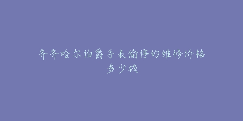 齐齐哈尔伯爵手表偷停的维修价格多少钱