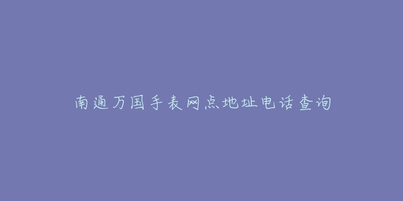 南通万国手表网点地址电话查询