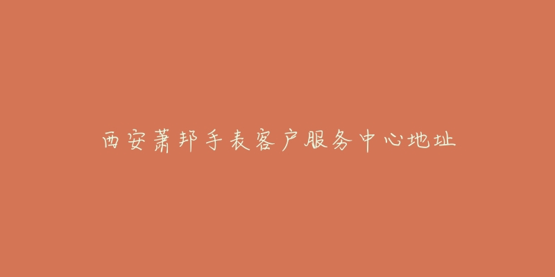 西安萧邦手表客户服务中心地址