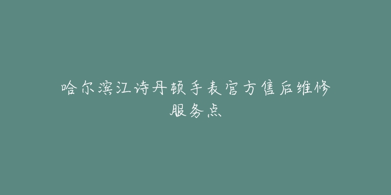 哈尔滨江诗丹顿手表官方售后维修服务点