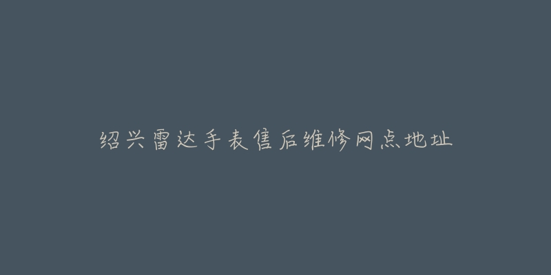绍兴雷达手表售后维修网点地址