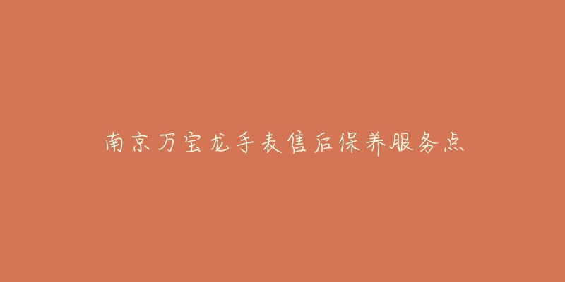 南京万宝龙手表售后保养服务点