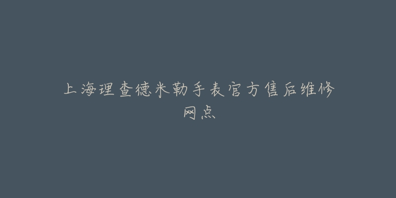 上海理查德米勒手表官方售后维修网点