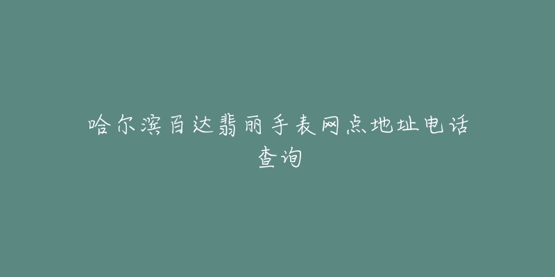 哈尔滨百达翡丽手表网点地址电话查询