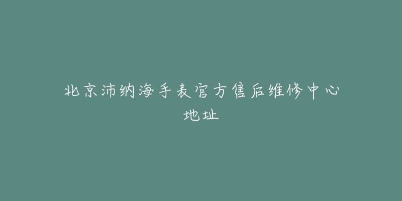 北京沛纳海手表官方售后维修中心地址