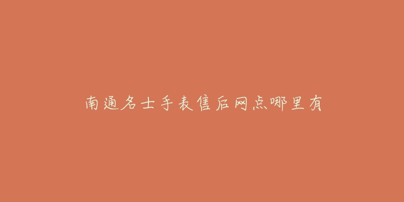 南通名士手表售后网点哪里有
