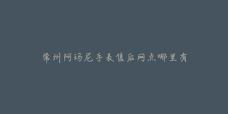常州阿玛尼手表售后网点哪里有