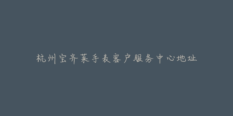 杭州宝齐莱手表客户服务中心地址