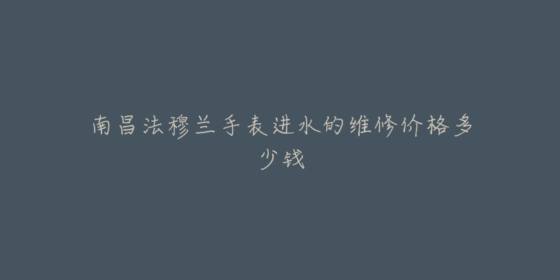南昌法穆兰手表进水的维修价格多少钱