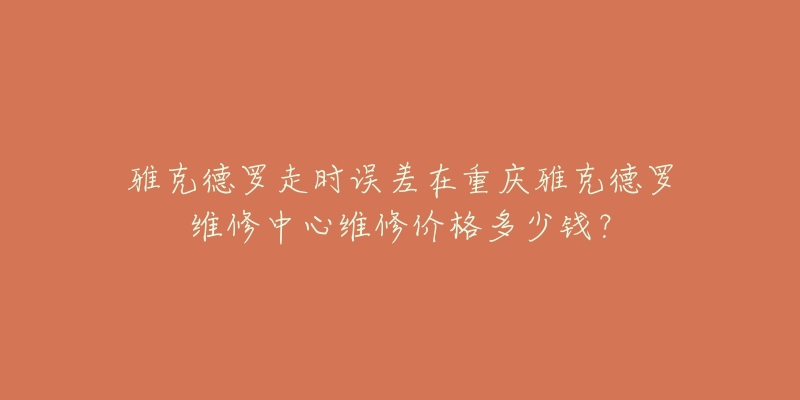 雅克德罗走时误差在重庆雅克德罗维修中心维修价格多少钱？