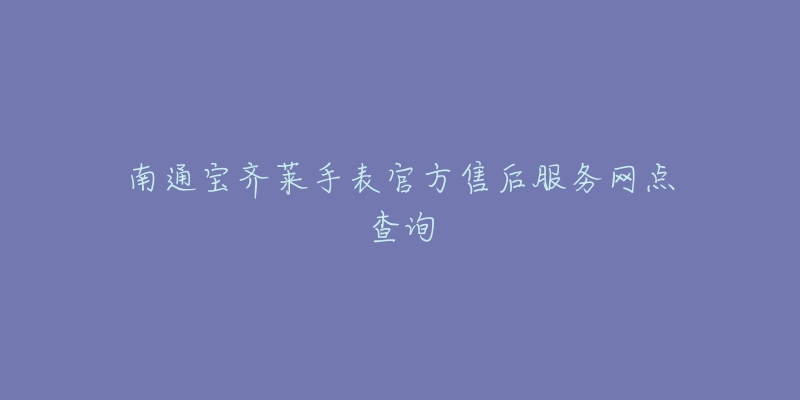 南通宝齐莱手表官方售后服务网点查询