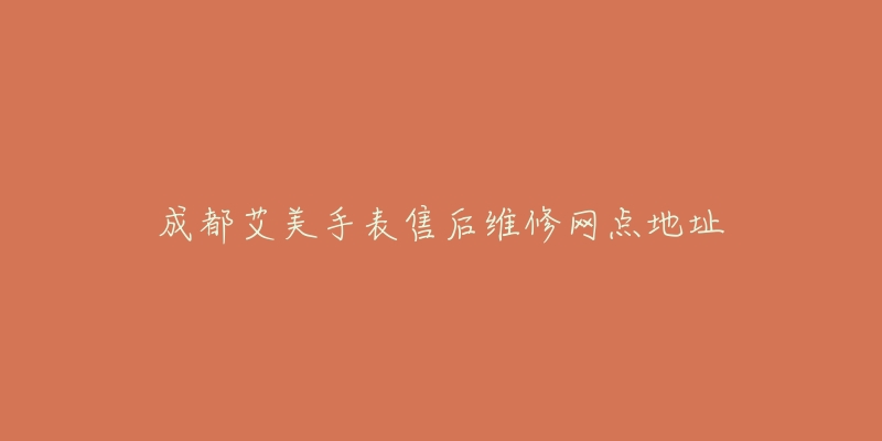 成都艾美手表售后维修网点地址