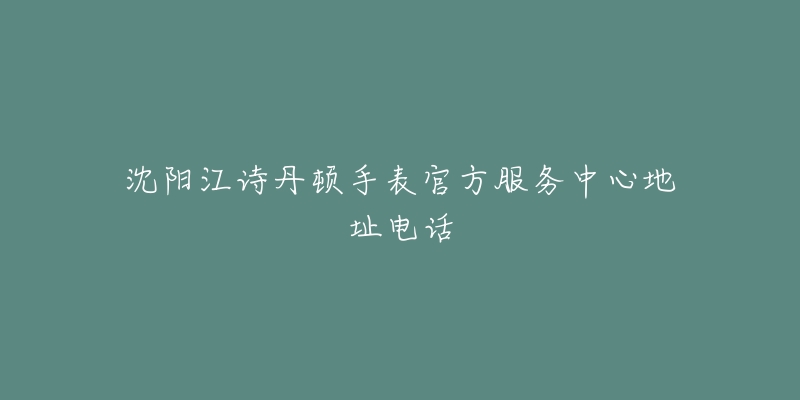沈阳江诗丹顿手表官方服务中心地址电话