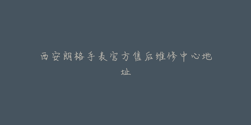 西安朗格手表官方售后维修中心地址