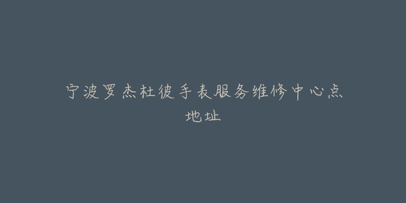 宁波罗杰杜彼手表服务维修中心点地址