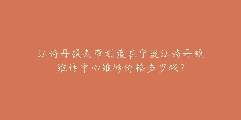 江诗丹顿表带划痕在宁波江诗丹顿维修中心维修价格多少钱？