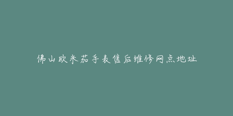 佛山欧米茄手表售后维修网点地址