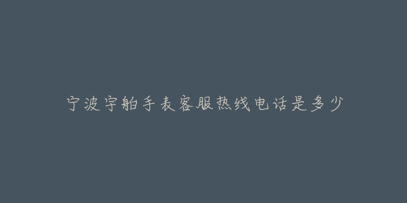 宁波宇舶手表客服热线电话是多少