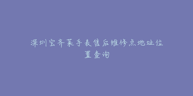 深圳宝齐莱手表售后维修点地址位置查询
