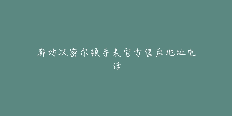 廊坊汉密尔顿手表官方售后地址电话