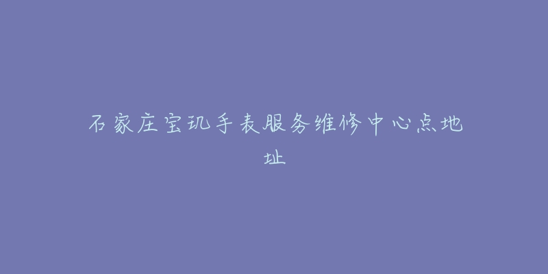 石家庄宝玑手表服务维修中心点地址