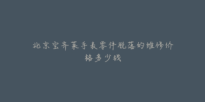 北京宝齐莱手表零件脱落的维修价格多少钱