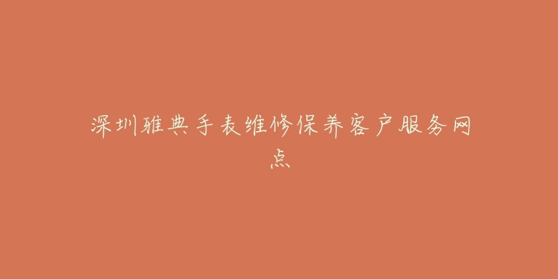 深圳雅典手表维修保养客户服务网点