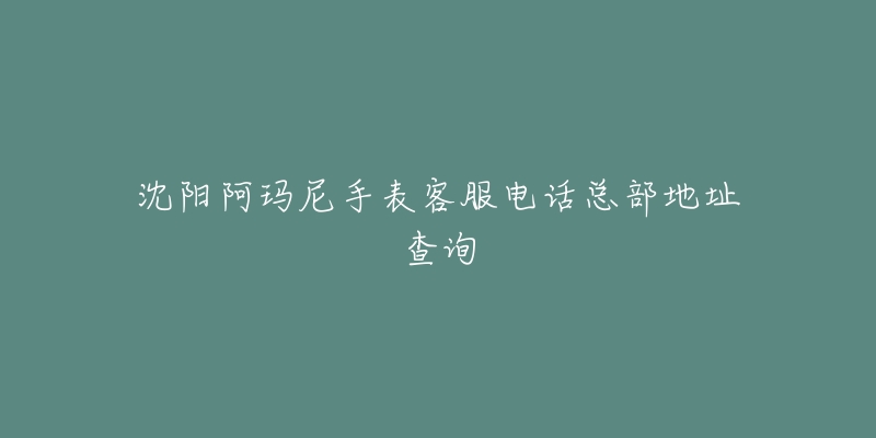 沈阳阿玛尼手表客服电话总部地址查询