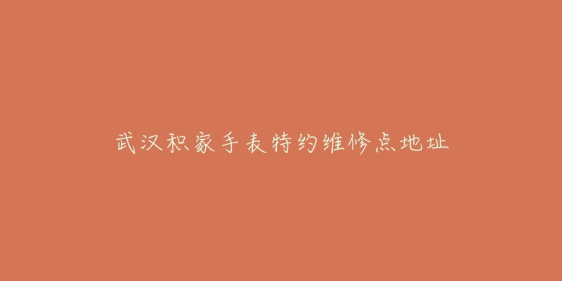 武汉积家手表特约维修点地址