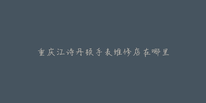 重庆江诗丹顿手表维修店在哪里