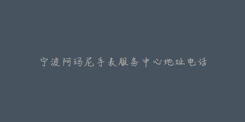 宁波阿玛尼手表服务中心地址电话