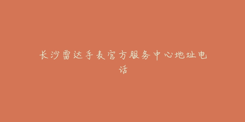 长沙雷达手表官方服务中心地址电话