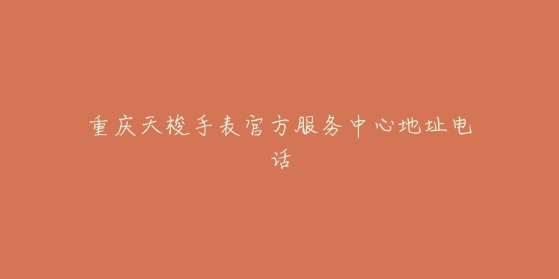 重庆天梭手表官方服务中心地址电话