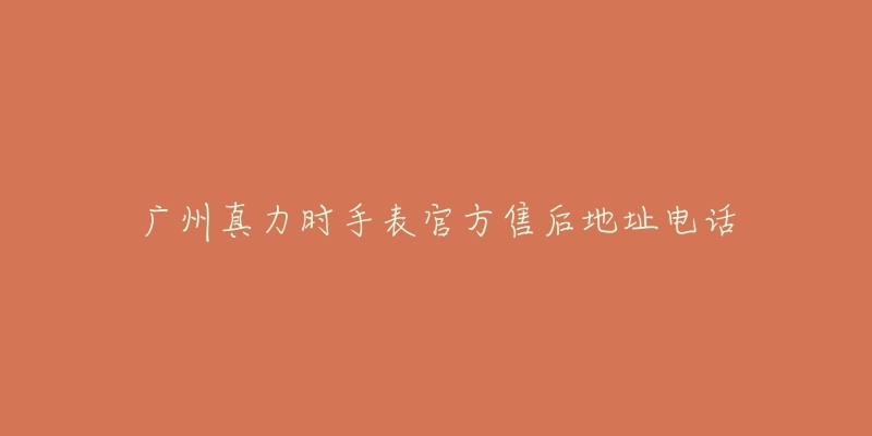 广州真力时手表官方售后地址电话