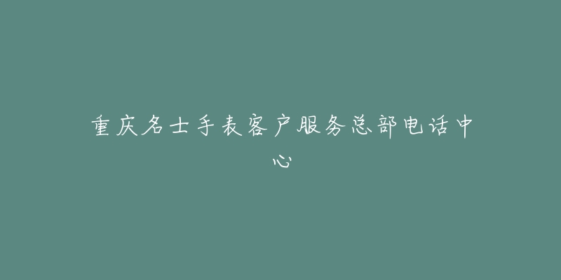 重庆名士手表客户服务总部电话中心