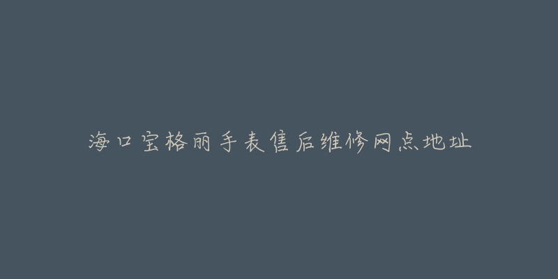 海口宝格丽手表售后维修网点地址-名表号 海口宝格丽手表售后维修网点地址