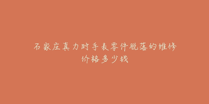 石家庄真力时手表零件脱落的维修价格多少钱