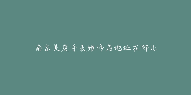 南京美度手表维修店地址在哪儿